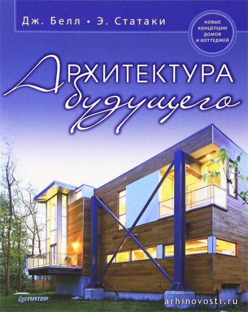 Новинки книжной индустрии для архитекторов. «Архитектура будущего». Дж. Белл, Э. Статаки.